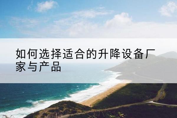 林口电动升降平台厂家-如何选择适合的升降设备厂家与产品