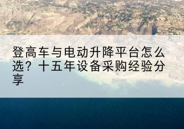 林口登高车厂家厂家-登高车与电动升降平台怎么选？十五年设备采购经验分享