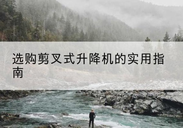 林口剪叉式升降机怎么选-选购剪叉式升降机的实用指南