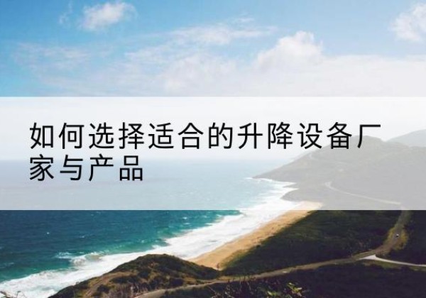 林口电动升降平台厂家-如何选择适合的升降设备厂家与产品